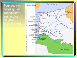 Pour ceux et
celles qui ne
connaissent
pas la côte
d’Opale .
Voici la carte.
 