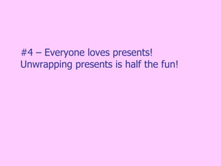 #4 – Everyone loves presents! Unwrapping presents is half the fun! 