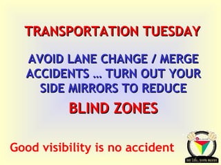 TRANSPORTATION TUESDAY AVOID LANE CHANGE / MERGE ACCIDENTS … TURN OUT YOUR SIDE MIRRORS TO REDUCE BLIND ZONES Good visibility is no accident 
