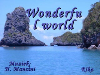 Wonderful world Rika Muziek: H. Mancini 