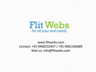 www.flitwebs.com
Contact: +91-9460232457 / +91-9001166689
Mail us: info@flitwebs.com

 