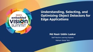 Understanding, Selecting, and
Optimizing Object Detectors for
Edge Applications
Md Nasir Uddin Laskar
Staff Machine Learning Engineer
Walmart Global Tech
 