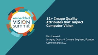 12+ Image Quality
Attributes that Impact
Computer Vision
Max Henkart
Imaging Optics & Camera Engineer, Founder
Commonlands LLC
 
