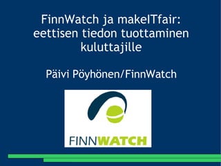 [object Object],[object Object],FinnWatch ja makeITfair: eettisen tiedon tuottaminen kuluttajille Päivi Pöyhönen/FinnWatch 
