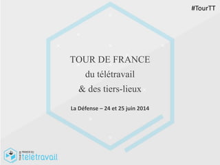 TOUR DE FRANCE
du télétravail
& des tiers-lieux
La Défense – 24 et 25 juin 2014
#TourTT
 
