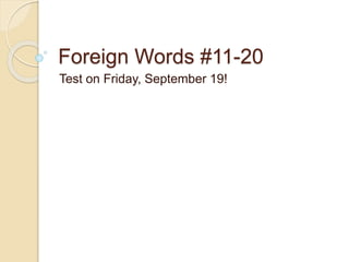 Foreign Words #11-20 
Test on Friday, September 19! 
 