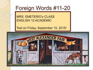 Foreign Words #11-20
MRS. EMETERIO’s CLASS
ENGLISH 12 ACADEMIC
Test on Friday, September 15, 2015!
 