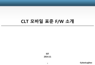 CLT 모바일 표준 F/W 소개 
IST 
2014.11 
1 
 