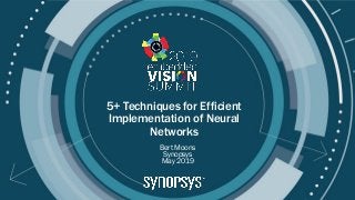 © 2019 Synopsys
5+ Techniques for Efficient
Implementation of Neural
Networks
Bert Moons
Synopsys
May 2019
 