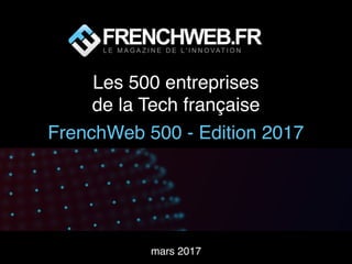Les 500 entreprises
de la Tech française
FrenchWeb 500 - Edition 2017
mars 2017
 