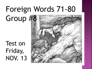 Foreign Words 71-80
Group #8
Test on
Friday,
NOV. 13
 