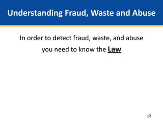 Understanding Fraud, Waste and Abuse
In order to detect fraud, waste, and abuse
you need to know the Law
12
 