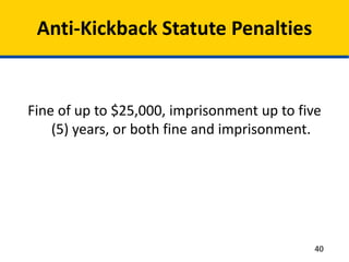 Anti-Kickback Statute Penalties
Fine of up to $25,000, imprisonment up to five
(5) years, or both fine and imprisonment.
40
 