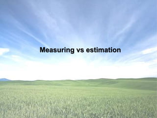 Measuring vs estimation
 