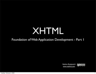 XHTML
                    Foundation of Web Application Development - Part 1




                                                      Vashira Ravipanich
                                                       www.vashira.com


Tuesday, February 3, 2009                                                  1
 