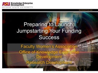 Preparing to Launch:
Jumpstarting Your Funding
Success
Faculty Women’s Association
Office of Knowledge Enterprise
Development
Research Development
 