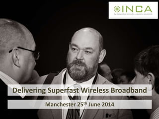 Delivering Superfast Wireless Broadband
Manchester 25th June 2014
 
