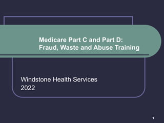 1
Medicare Part C and Part D:
Fraud, Waste and Abuse Training
Windstone Health Services
2022
 