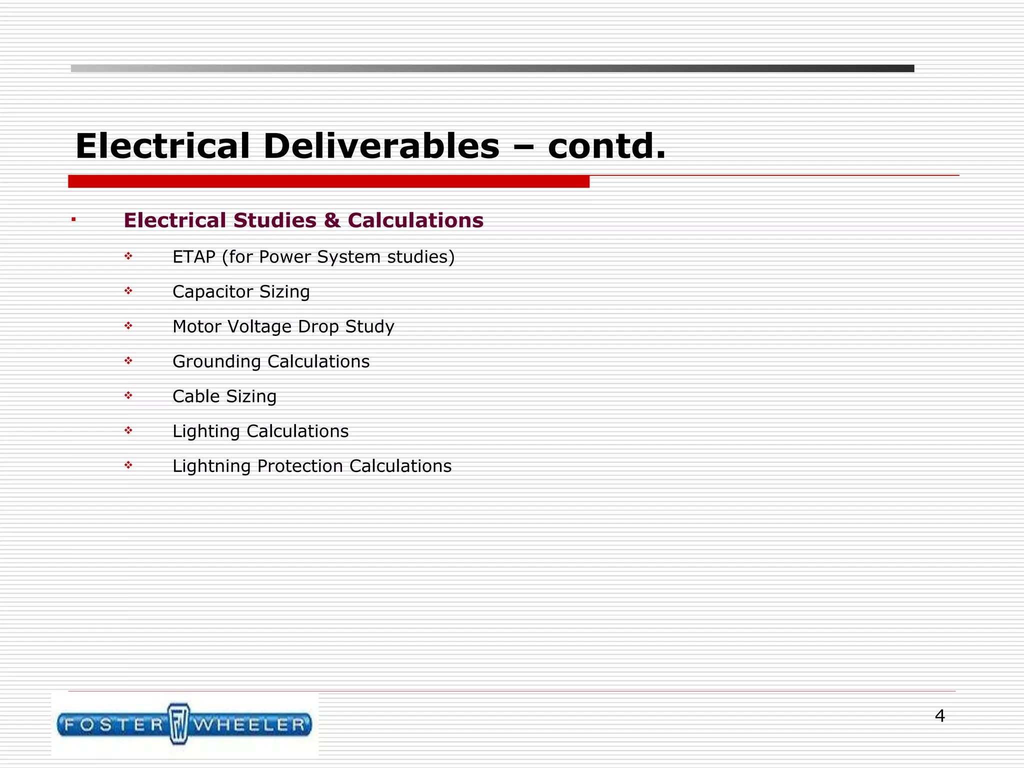 Electrical Deliverables – contd. Electrical Studies & Calculations ETAP (for Power System studies) Capacitor Sizing Motor Voltage Drop Study Grounding Calculations Cable Sizing Lighting Calculations Lightning Protection Calculations 