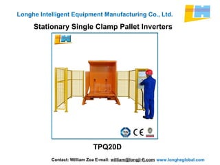 www.longheglobal.com
Longhe Intelligent Equipment Manufacturing Co., Ltd.
Stationary Single Clamp Pallet Inverters
Contact: William Zoa E-mail: william@longji-fj.com
TPQ20D
 