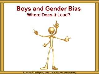 Boys and Gender Bias
Where Does it Lead?
Rosetta Eun Ryong Lee (http://tiny.cc/rosettalee)
 