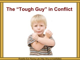 The “Tough Guy” in Conflict
Rosetta Eun Ryong Lee (http://tiny.cc/rosettalee)
 