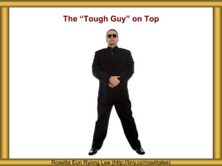 The “Tough Guy” on Top
Rosetta Eun Ryong Lee (http://tiny.cc/rosettalee)
 