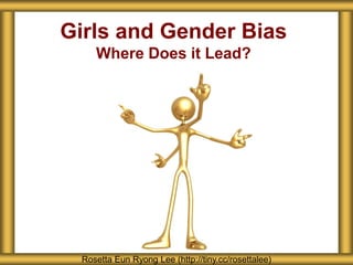 Girls and Gender Bias
Where Does it Lead?
Rosetta Eun Ryong Lee (http://tiny.cc/rosettalee)
 
