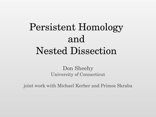 Persistent Homology
and
Nested Dissection
Don Sheehy
University of Connecticut
!
joint work with Michael Kerber and Primoz Skraba
 