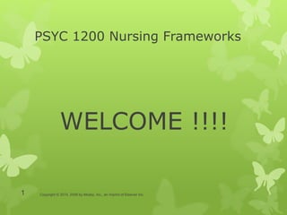 PSYC 1200 Nursing Frameworks
WELCOME !!!!
Copyright © 2014, 2009 by Mosby, Inc., an imprint of Elsevier Inc.1
 