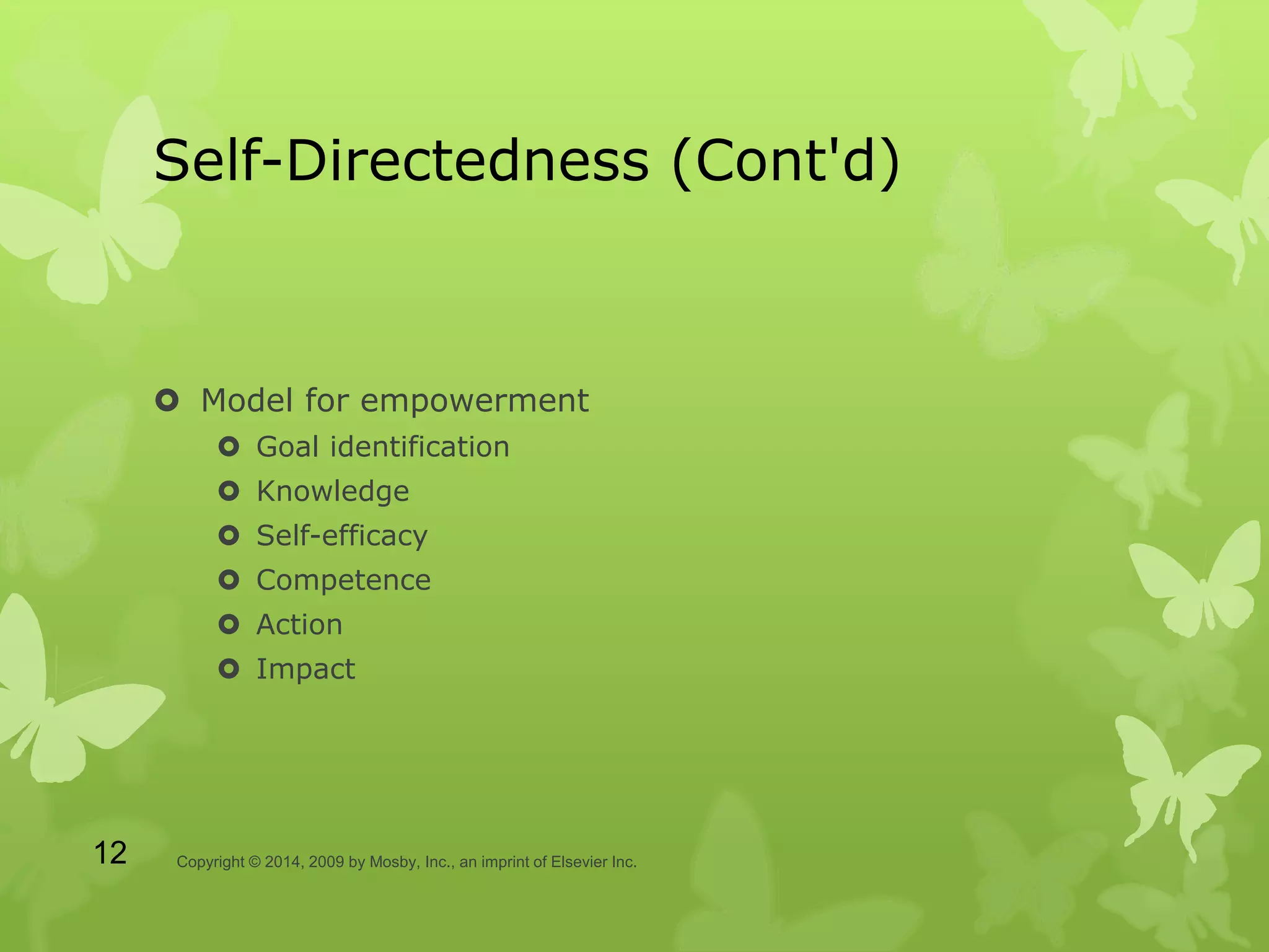 Self-Directedness (Cont'd)
 Model for empowerment
 Goal identification
 Knowledge
 Self-efficacy
 Competence
 Action
 Impact
Copyright © 2014, 2009 by Mosby, Inc., an imprint of Elsevier Inc.12
 