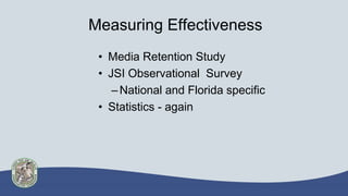 Measuring Effectiveness
• Media Retention Study
• JSI Observational Survey
–National and Florida specific
• Statistics - a...