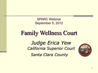 SPARC Webinar
      September 5, 2012


Family Wellness Court
    Judge Erica Yew
  California Superior Court
   Santa Clara County


                              1
 