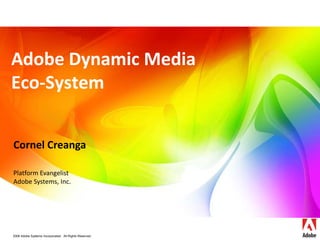 Adobe Dynamic Media
Eco-System


Cornel Creanga

Platform Evangelist
Adobe Systems, Inc.




2006 Adobe Systems Incorporated. All Rights Reserved.
 