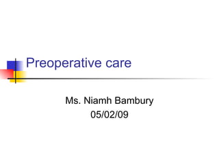 Preoperative care Ms. Niamh Bambury 05/02/09 