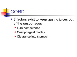 GORD 3 factors exist to keep gastric juices out of the oesophagus LOS competence Oesophageal motility Clearance into stomach 