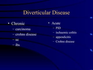 Diverticular Disease Chronic carcinoma crohns disease uc ibs Acute PID ischaemic colitis appendicitis Crohns disease 