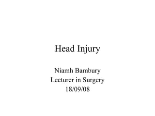 Head Injury Niamh Bambury Lecturer in Surgery 18/09/08 
