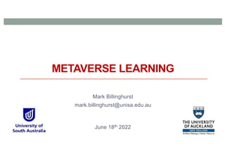 METAVERSE LEARNING
Mark Billinghurst
mark.billinghurst@unisa.edu.au
June 18th 2022
 