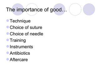 The importance of good… Technique Choice of suture Choice of needle Training Instruments Antibiotics Aftercare 