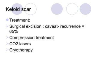 Keloid scar Treatment: Surgical excision : caveat- recurrence = 65% Compression treatment CO2 lasers Cryotherapy 