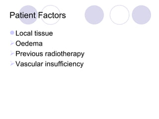 Patient Factors Local tissue Oedema Previous radiotherapy Vascular insufficiency 