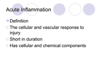 Acute Inflammation Definition The cellular and vascular response to injury Short in duration Has cellular and chemical components 