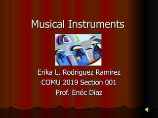 Musical Instruments Erika L. Rodriguez Ramirez COMU 2019 Section 001 Prof. Enóc Díaz 