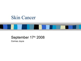 Skin Cancer September 17 th  2008 Cormac Joyce 