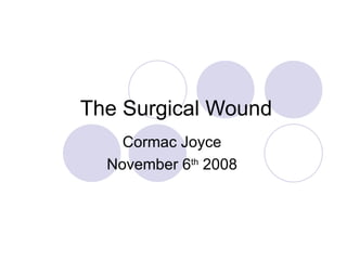 The Surgical Wound Cormac Joyce November 6 th  2008 