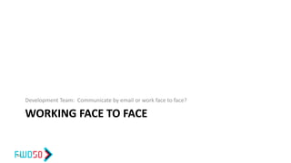 WORKING FACE TO FACE
Development Team: Communicate by email or work face to face?
40
 