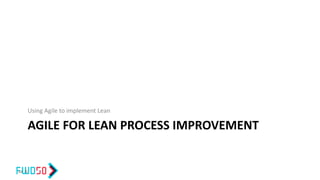 AGILE FOR LEAN PROCESS IMPROVEMENT
Using Agile to implement Lean
44 ©
 