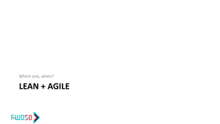LEAN + AGILE
Which one, when?
49
 