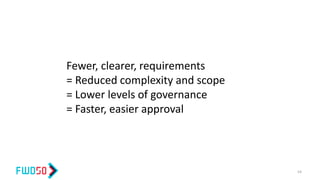 Fewer, clearer, requirements
= Reduced complexity and scope
= Lower levels of governance
= Faster, easier approval
54
 
